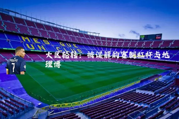 大区轮转：被误解的赛制杠杆与地理博弈