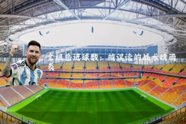全组总进球数：被误读的战术晴雨表
