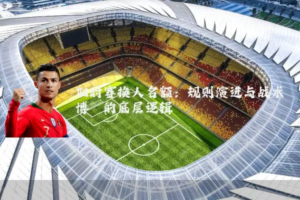 加时赛换人名额：规则演进与战术博弈的底层逻辑