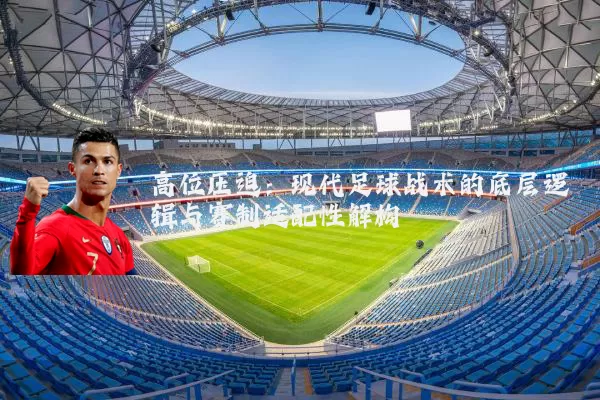 高位压迫：现代足球战术的底层逻辑与赛制适配性解构