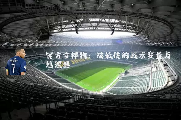 官方吉祥物：被低估的战术变量与地理博弈