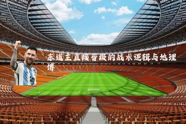 东道主直接晋级的战术逻辑与地理博弈