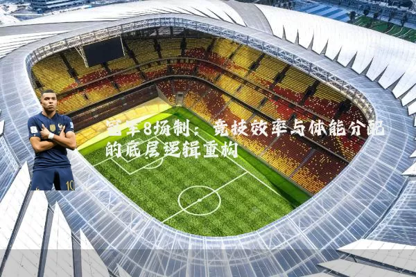 冠军8场制：竞技效率与体能分配的底层逻辑重构