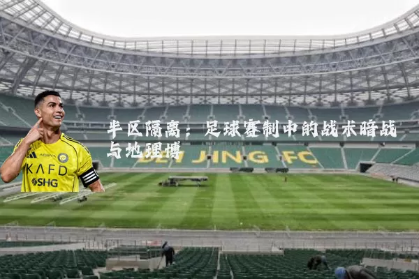半区隔离：足球赛制中的战术暗战与地理博弈