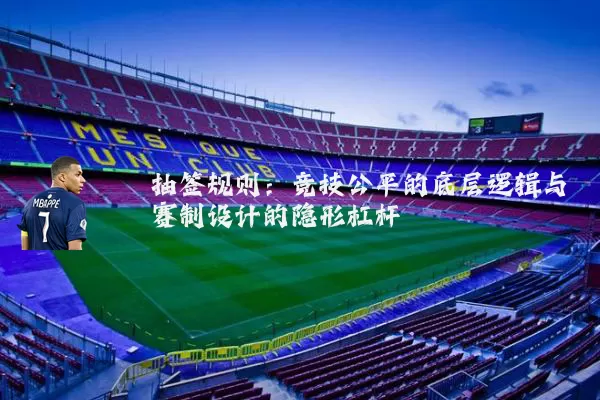 抽签规则：竞技公平的底层逻辑与赛制设计的隐形杠杆
