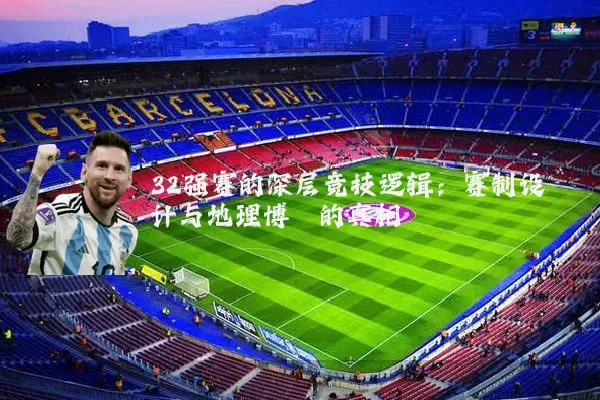 32强赛的深层竞技逻辑：赛制设计与地理博弈的真相