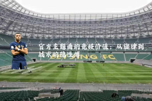 官方主题曲的竞技价值：从旋律到战术的隐性博弈