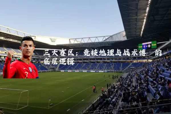 三大赛区:竞技地理与战术博弈的底层逻辑