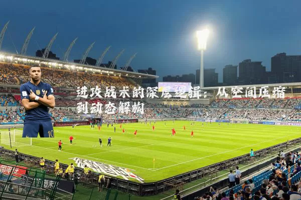 进攻战术的深层逻辑:从空间压缩到动态解构