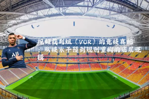 视频裁判组（VOR）的竞技真相：从技术干预到规则重构的底层逻辑