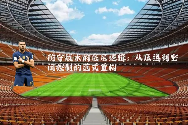 防守战术的底层逻辑：从压迫到空间控制的范式重构
