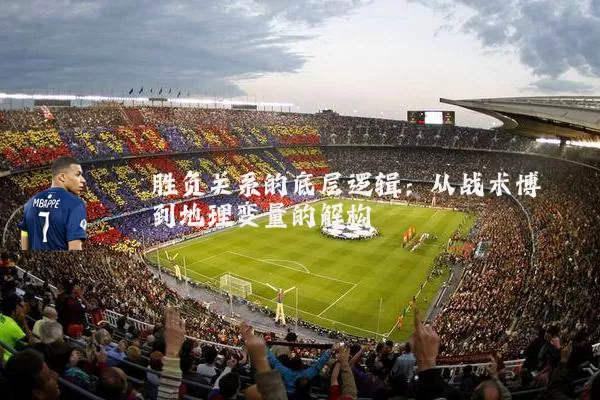 胜负关系的底层逻辑：从战术博弈到地理变量的解构