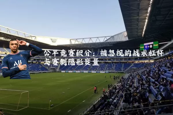 公平竞赛积分：被忽视的战术杠杆与赛制隐形变量
