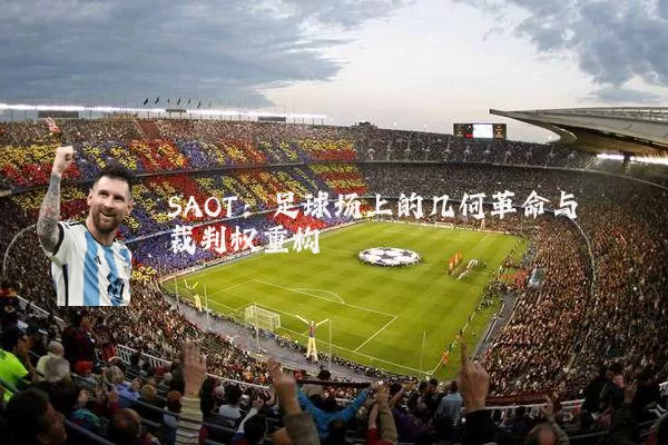 SAOT:足球场上的几何革命与裁判权重构