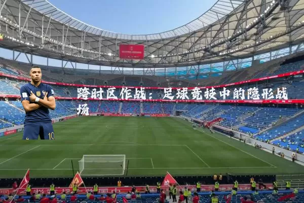 跨时区作战：足球竞技中的隐形战场