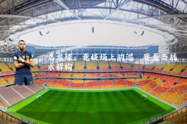 乌龙球：竞技场上的混沌变量与战术解构