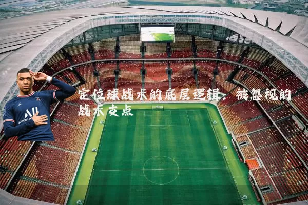 定位球战术的底层逻辑：被忽视的战术支点