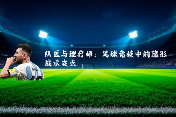 队医与理疗师：足球竞技中的隐形战术支点