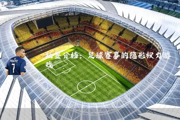 抽签分档：足球赛事的隐形权力游戏