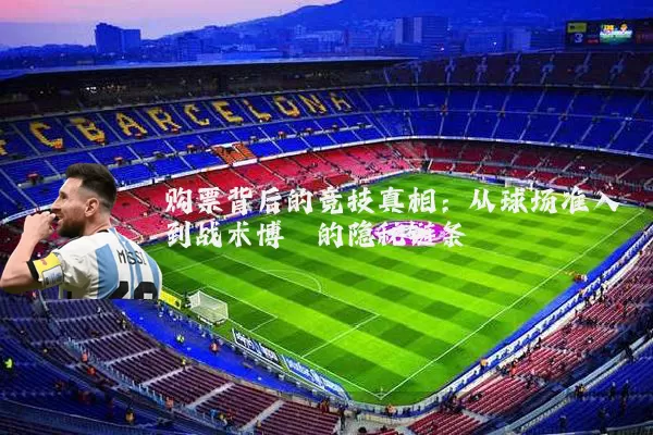 购票背后的竞技真相：从球场准入到战术博弈的隐秘链条